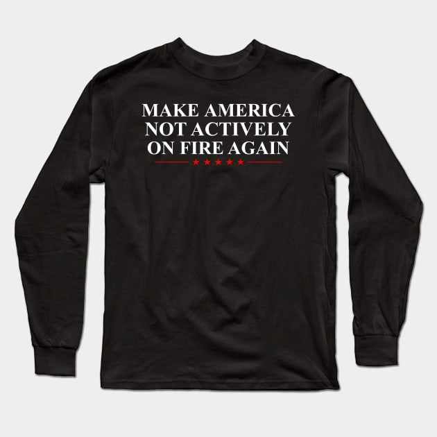 Make America Not Actively On Fire Again Long Sleeve T-Shirt by oskibunde